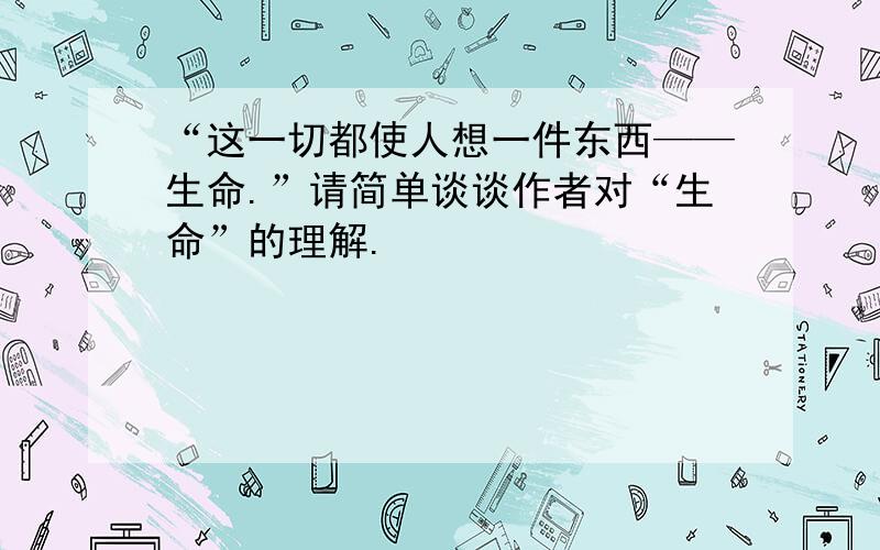 “这一切都使人想一件东西——生命.”请简单谈谈作者对“生命”的理解.