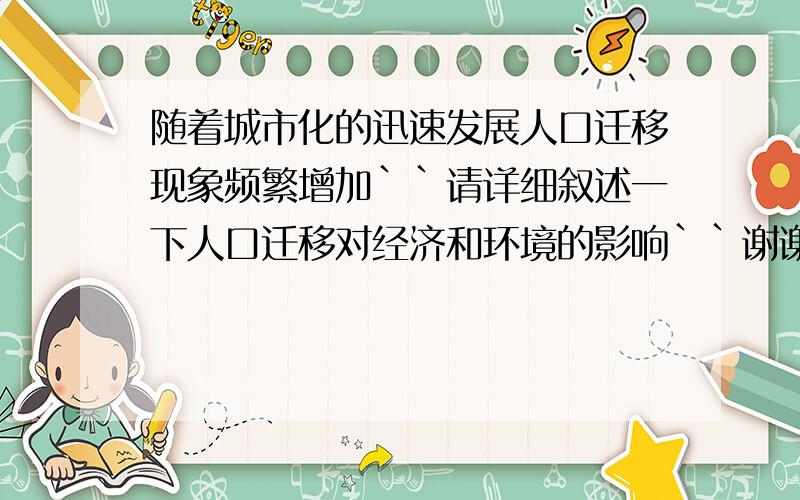 随着城市化的迅速发展人口迁移现象频繁增加``请详细叙述一下人口迁移对经济和环境的影响``谢谢``