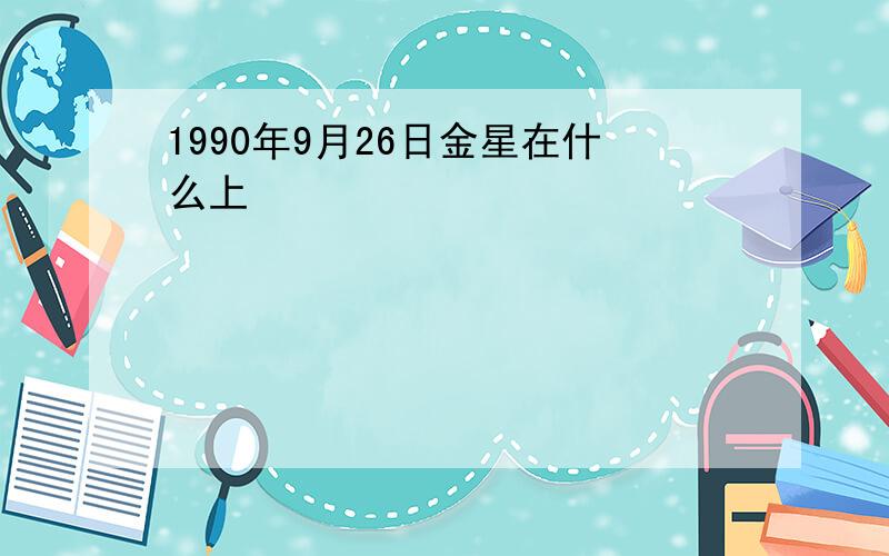 1990年9月26日金星在什么上