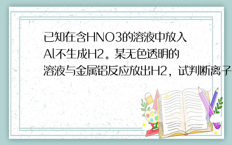 已知在含HNO3的溶液中放入Al不生成H2。某无色透明的溶液与金属铝反应放出H2，试判断离子：Mg2+、Cu 2+、Ba