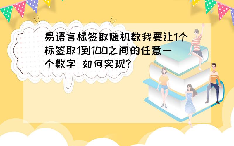 易语言标签取随机数我要让1个标签取1到100之间的任意一个数字 如何实现?