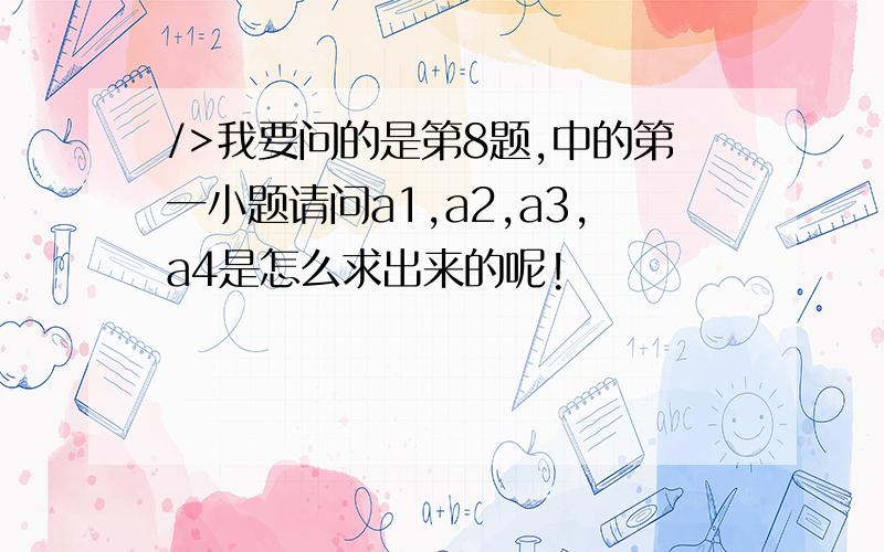 />我要问的是第8题,中的第一小题请问a1,a2,a3,a4是怎么求出来的呢!