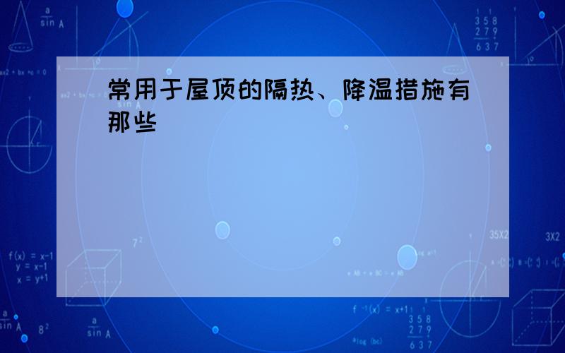 常用于屋顶的隔热、降温措施有那些