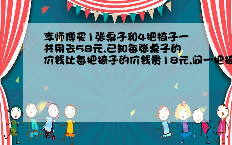 李师傅买1张桌子和4把椅子一共用去58元,已知每张桌子的价钱比每把椅子的价钱贵18元,问一把椅子的价钱是多少元?