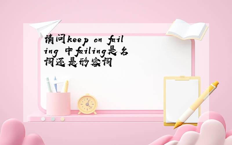 请问keep on failing 中failing是名词还是形容词