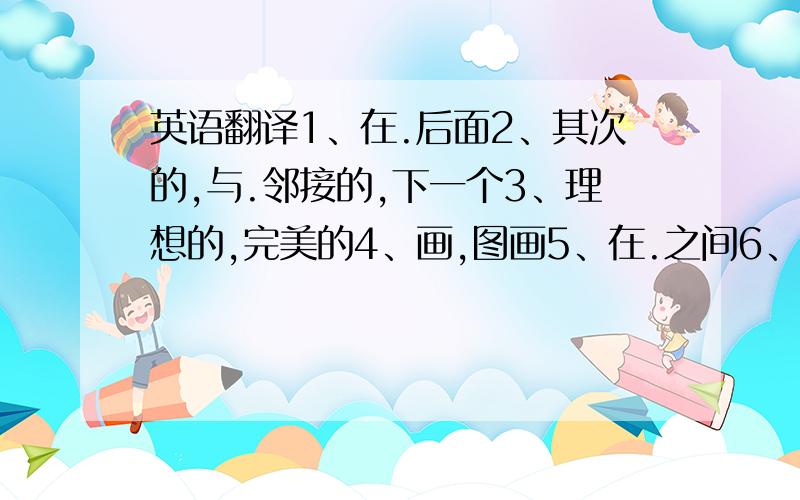 英语翻译1、在.后面2、其次的,与.邻接的,下一个3、理想的,完美的4、画,图画5、在.之间6、也,太过份7、墙8、棒球