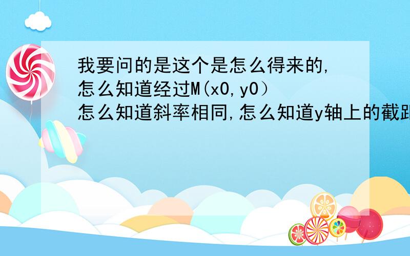 我要问的是这个是怎么得来的,怎么知道经过M(x0,y0）怎么知道斜率相同,怎么知道y轴上的截距不同,最好在就这个题帮我画