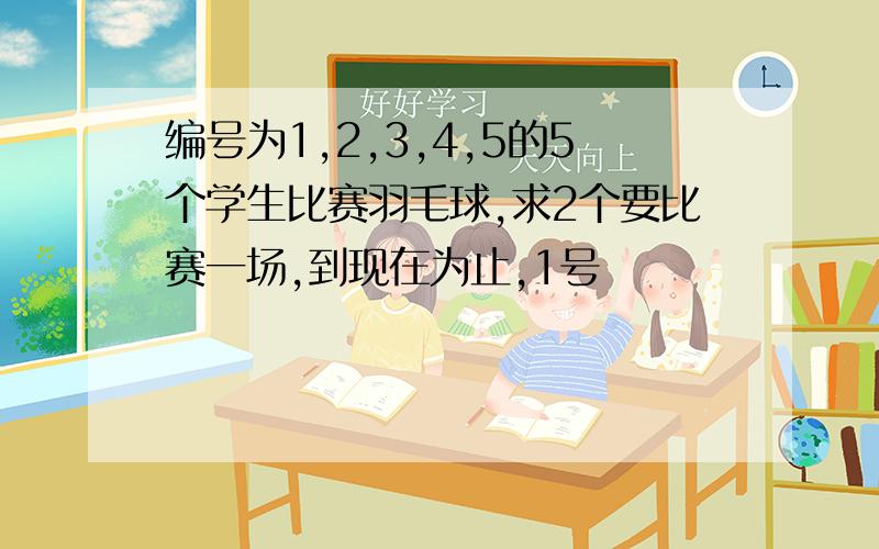 编号为1,2,3,4,5的5个学生比赛羽毛球,求2个要比赛一场,到现在为止,1号