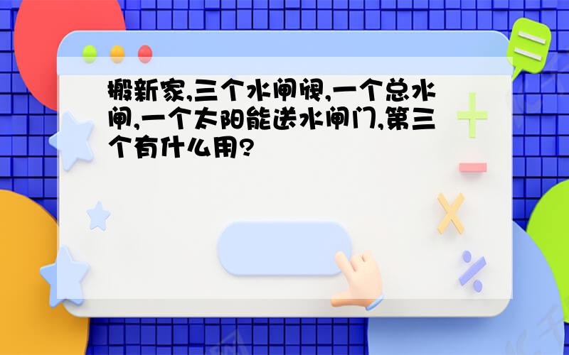 搬新家,三个水闸阀,一个总水闸,一个太阳能送水闸门,第三个有什么用?