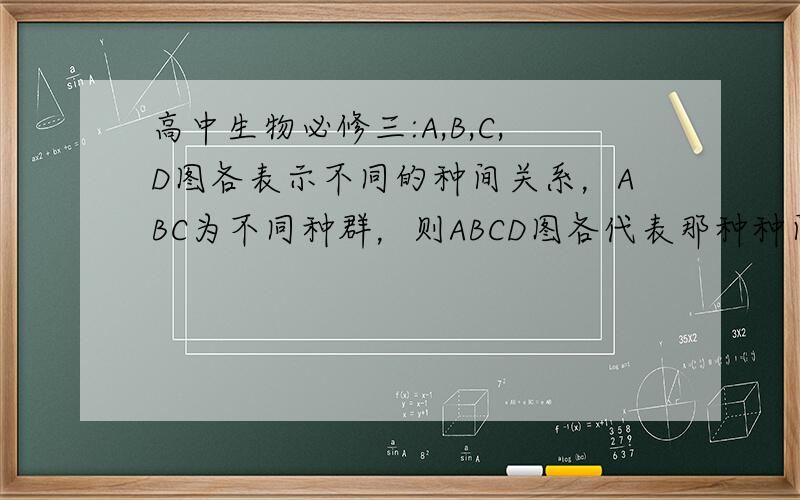 高中生物必修三:A,B,C,D图各表示不同的种间关系，ABC为不同种群，则ABCD图各代表那种种间关系？