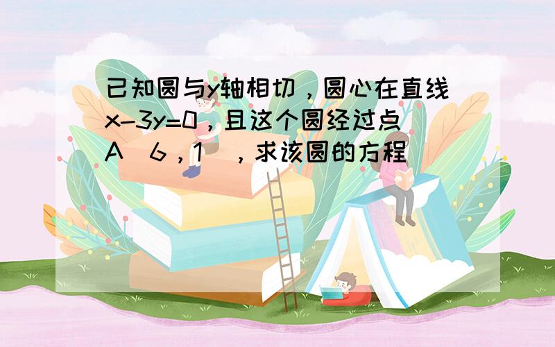 已知圆与y轴相切，圆心在直线x-3y=0，且这个圆经过点A（6，1），求该圆的方程．