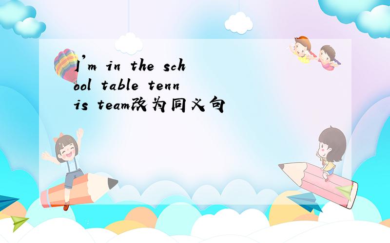 I'm in the school table tennis team改为同义句