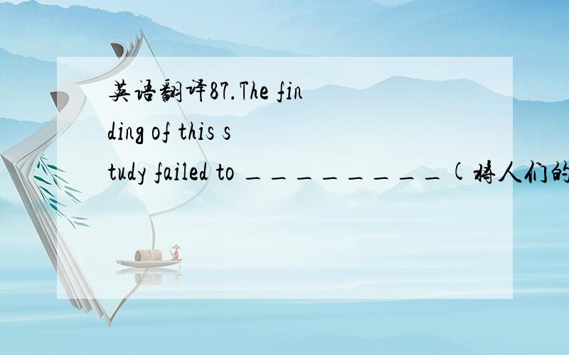 英语翻译87.The finding of this study failed to ________(将人们的睡眠质量