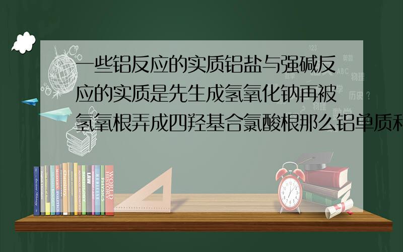 一些铝反应的实质铝盐与强碱反应的实质是先生成氢氧化钠再被氢氧根弄成四羟基合氯酸根那么铝单质和强碱,氧化铝和强碱是不是也这