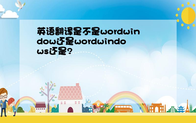 英语翻译是不是wordwindow还是wordwindows还是?