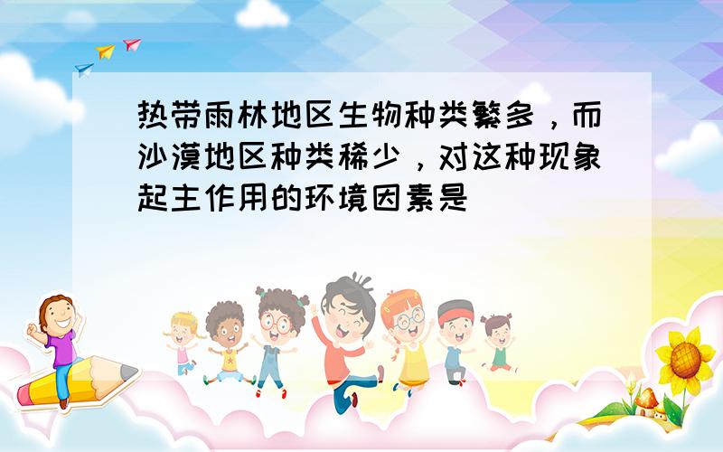 热带雨林地区生物种类繁多，而沙漠地区种类稀少，对这种现象起主作用的环境因素是（　　）