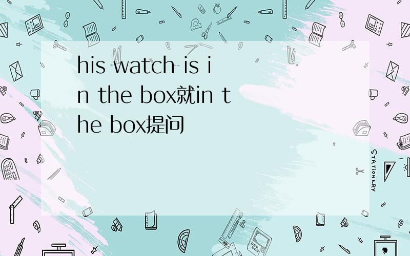 his watch is in the box就in the box提问