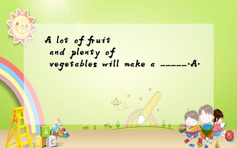 A lot of fruit and plenty of vegetables will make a _____.A.