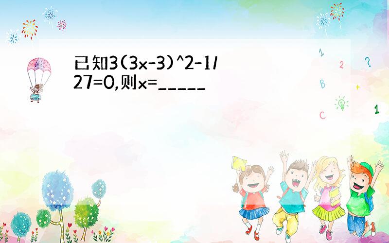 已知3(3x-3)^2-1/27=0,则x=_____