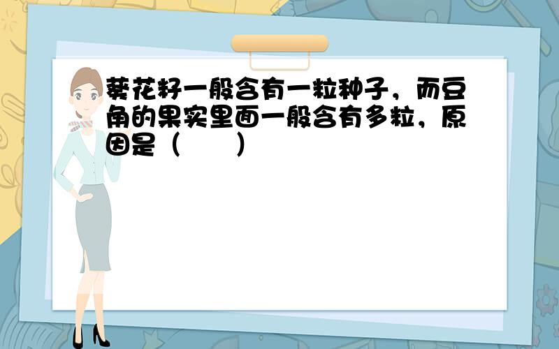 葵花籽一般含有一粒种子，而豆角的果实里面一般含有多粒，原因是（　　）
