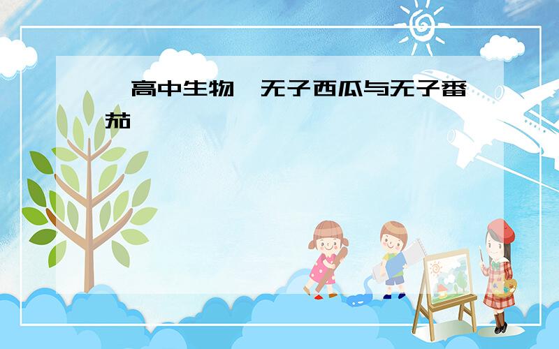 【高中生物】无子西瓜与无子番茄