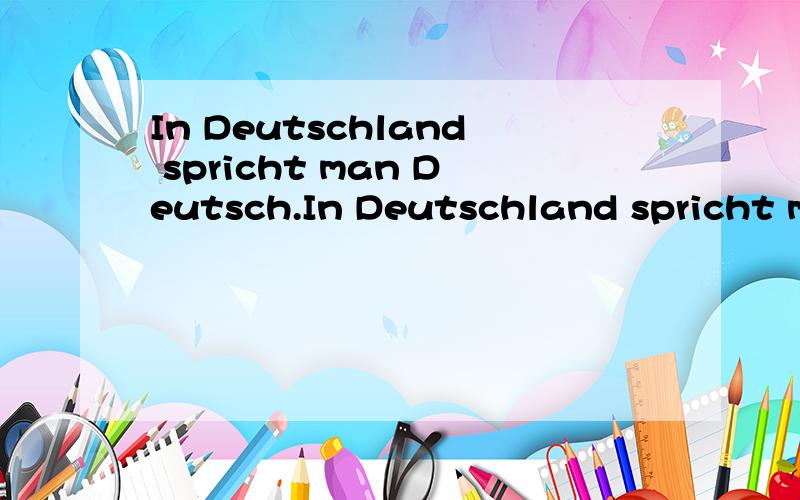 In Deutschland spricht man Deutsch.In Deutschland spricht ma