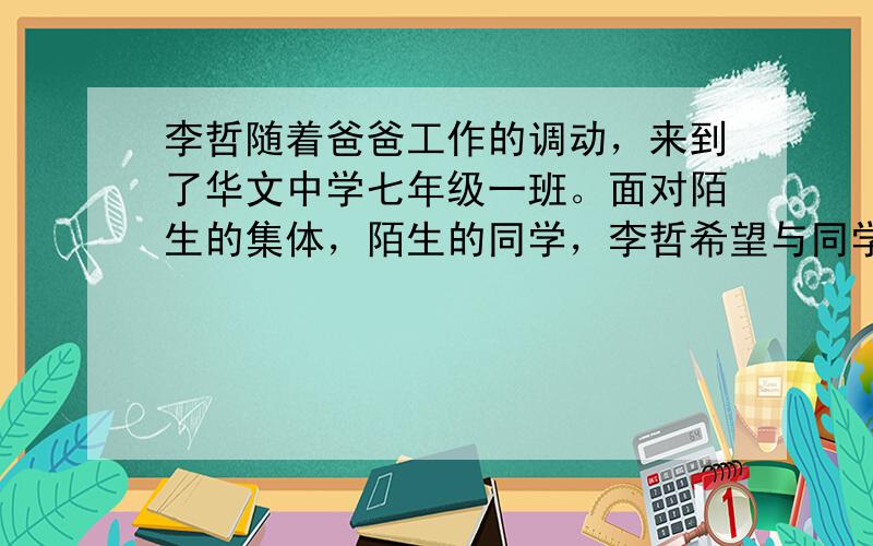 李哲随着爸爸工作的调动，来到了华文中学七年级一班。面对陌生的集体，陌生的同学，李哲希望与同学们尽快熟悉起来，建立新的友谊