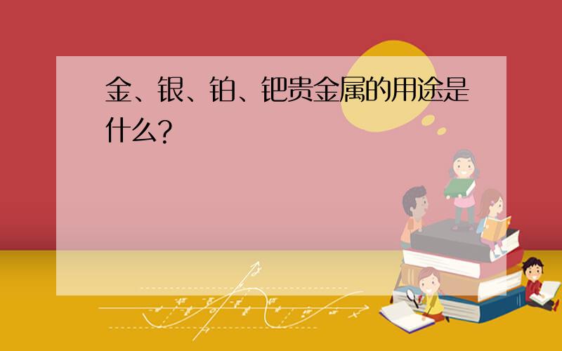 金、银、铂、钯贵金属的用途是什么?