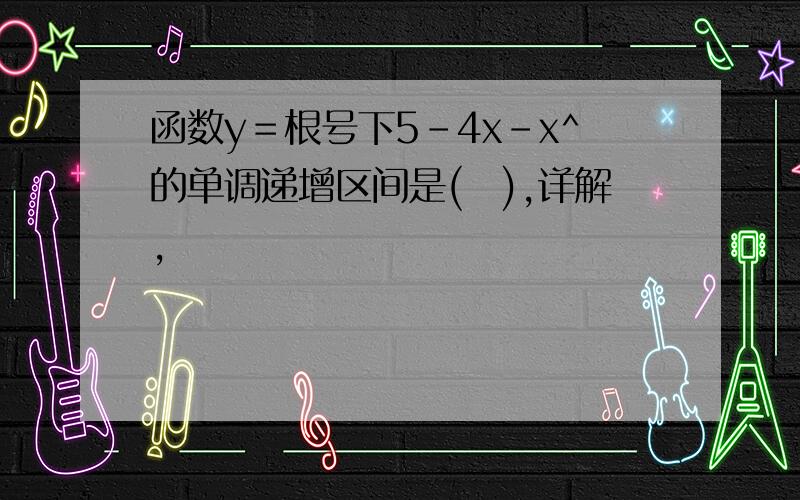 函数y＝根号下5-4x-x^的单调递增区间是(　),详解,