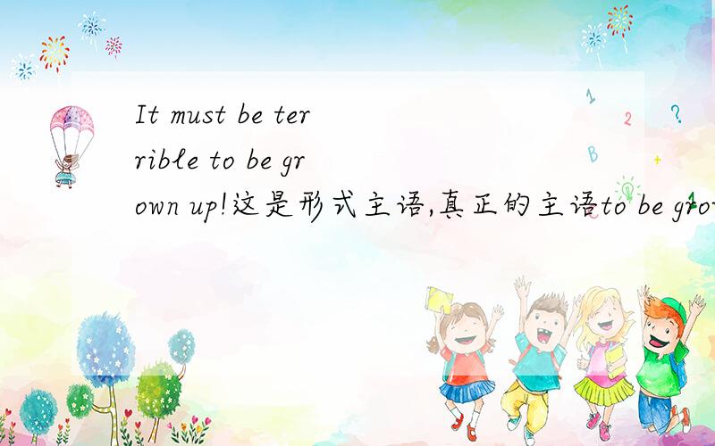 It must be terrible to be grown up!这是形式主语,真正的主语to be grown u