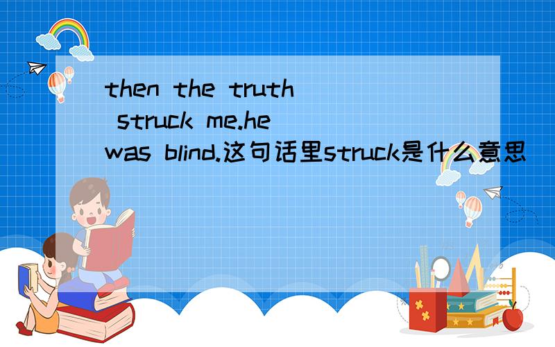 then the truth struck me.he was blind.这句话里struck是什么意思