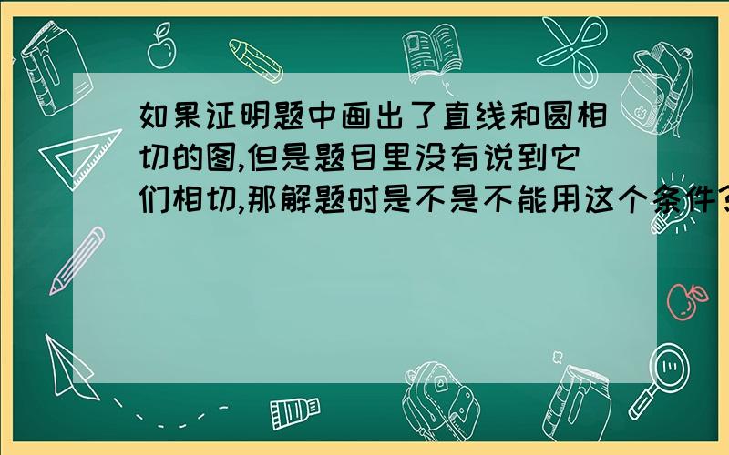 如果证明题中画出了直线和圆相切的图,但是题目里没有说到它们相切,那解题时是不是不能用这个条件?