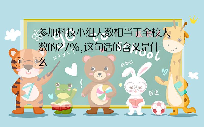 参加科技小组人数相当于全校人数的27%,这句话的含义是什么