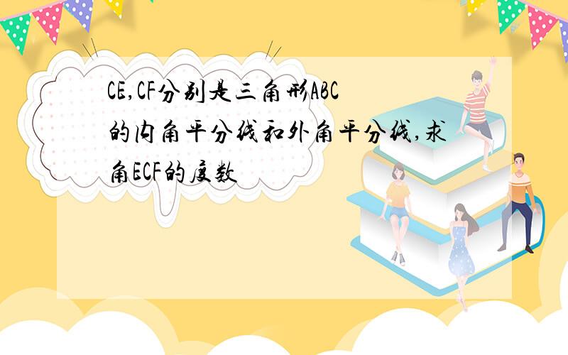 CE,CF分别是三角形ABC的内角平分线和外角平分线,求角ECF的度数