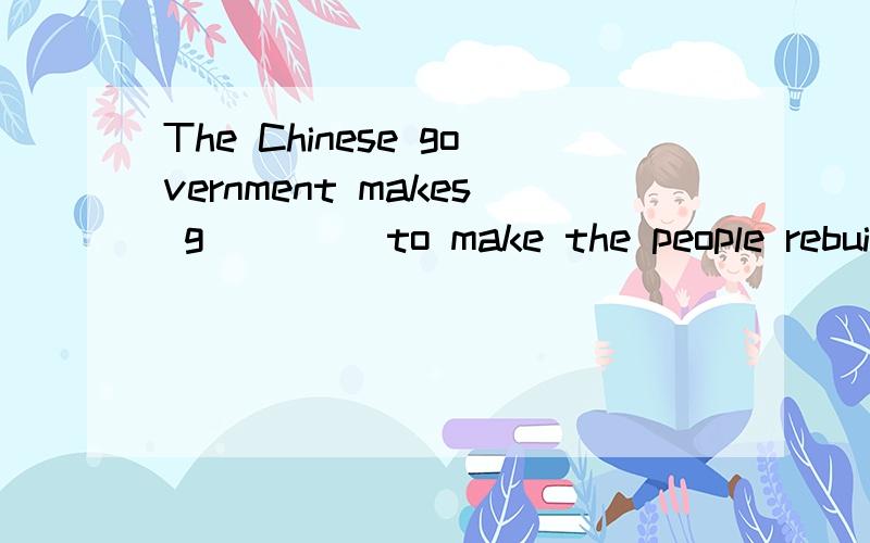 The Chinese government makes g____ to make the people rebuil