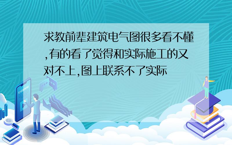 求教前辈建筑电气图很多看不懂,有的看了觉得和实际施工的又对不上,图上联系不了实际