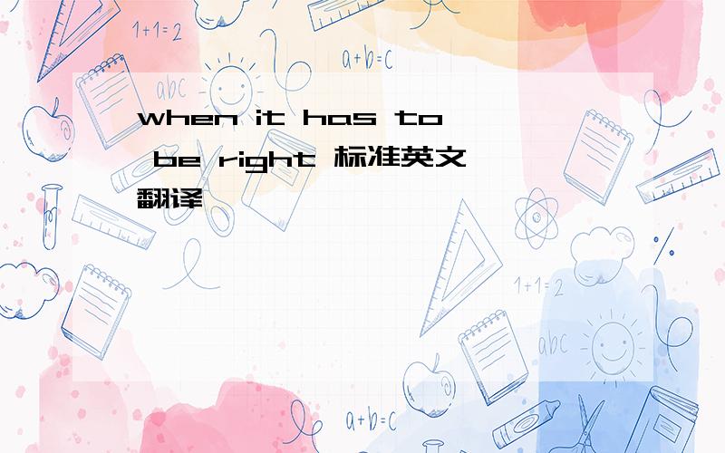 when it has to be right 标准英文翻译