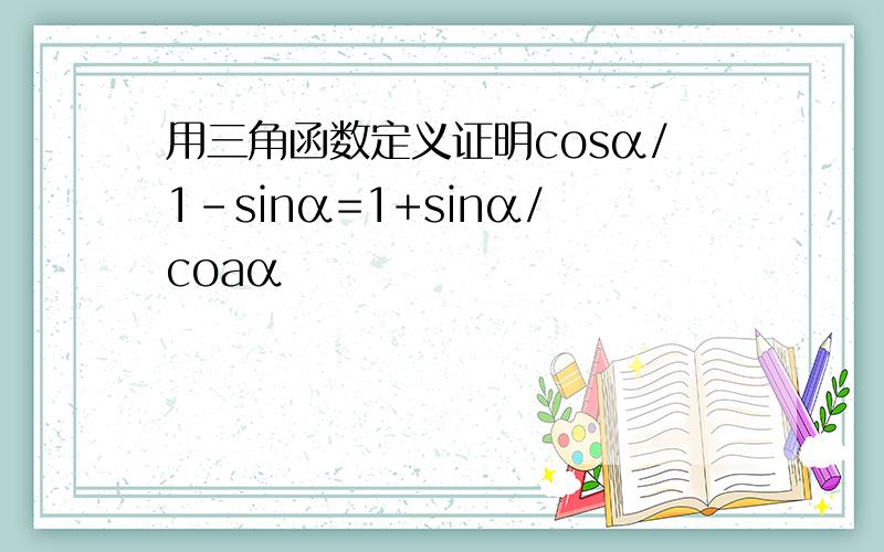 用三角函数定义证明cosα/1-sinα=1+sinα/coaα