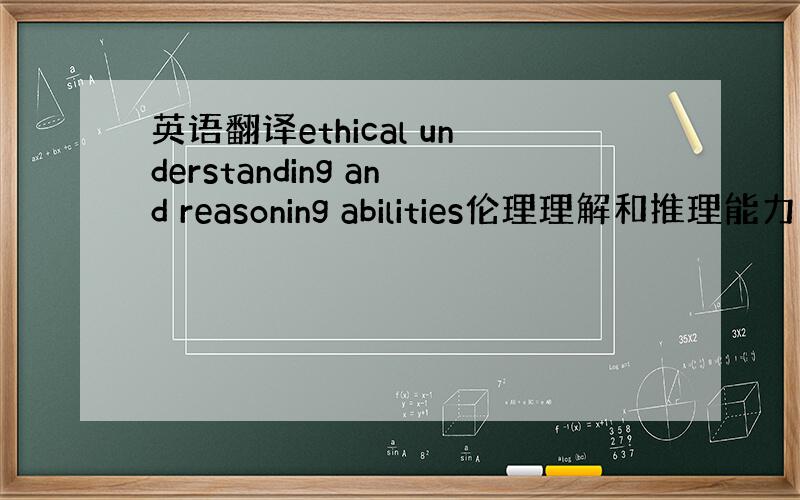 英语翻译ethical understanding and reasoning abilities伦理理解和推理能力这样