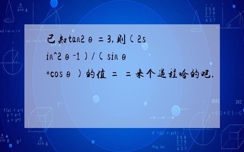 已知tan2θ=3,则(2sin^2θ-1)/(sinθ*cosθ)的值 = =来个过程啥的吧.