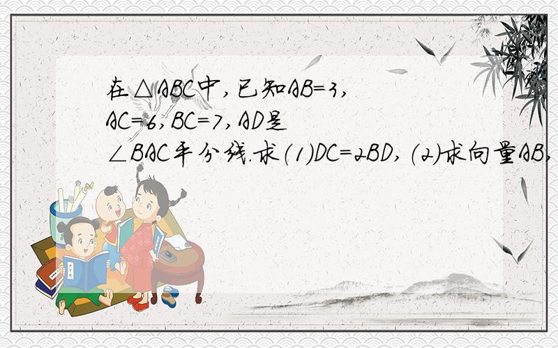 在△ABC中,已知AB＝3,AC＝6,BC＝7,AD是 ∠BAC平分线.求（1）DC＝2BD,（2）求向量AB,向量DC