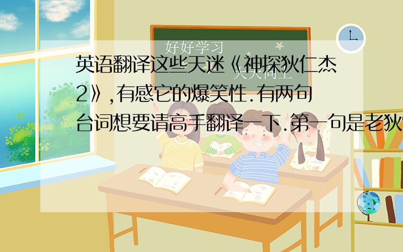 英语翻译这些天迷《神探狄仁杰2》,有感它的爆笑性.有两句台词想要请高手翻译一下.第一句是老狄常挂在嘴边的：看来,这里的水