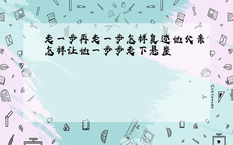 走一步再走一步怎样复述他父亲怎样让他一步步走下悬崖