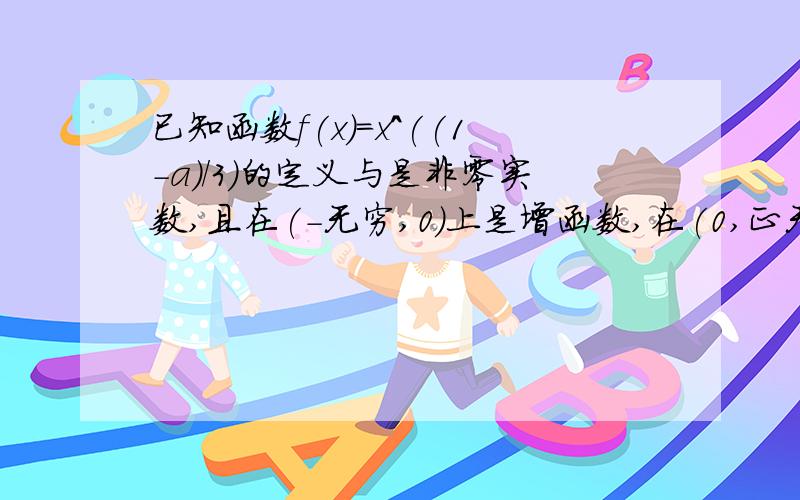 已知函数f(x)=x^((1-a)/3)的定义与是非零实数,且在(-无穷,0)上是增函数,在(0,正无穷)上是减函数,