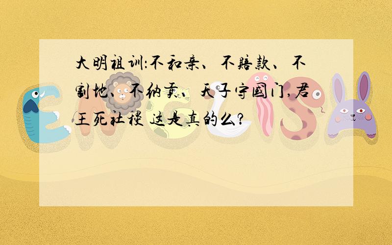 大明祖训：不和亲、不赔款、不割地、不纳贡、天子守国门,君王死社稷 这是真的么?