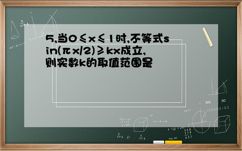 5,当0≤x≤1时,不等式sin(πx/2)≥kx成立,则实数k的取值范围是