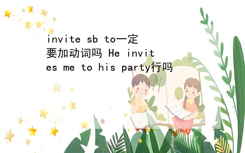 invite sb to一定要加动词吗 He invites me to his party行吗