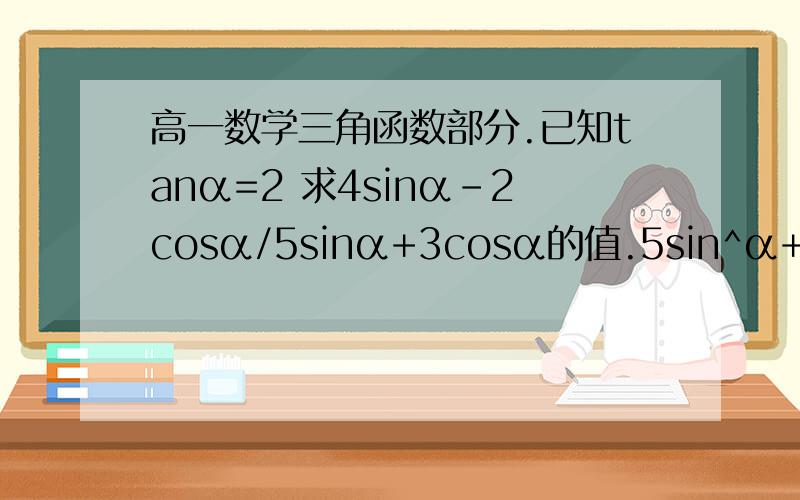 高一数学三角函数部分.已知tanα=2 求4sinα-2cosα/5sinα+3cosα的值.5sin^α+...