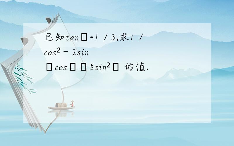 已知tanα=1／3,求1／cos²－2sinαcosα﹢5sin²α 的值.