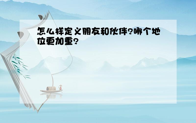 怎么样定义朋友和伙伴?哪个地位更加重?